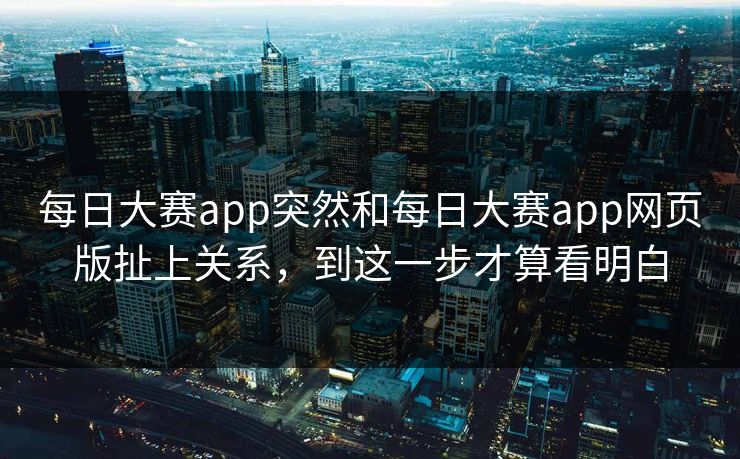 每日大赛app突然和每日大赛app网页版扯上关系，到这一步才算看明白