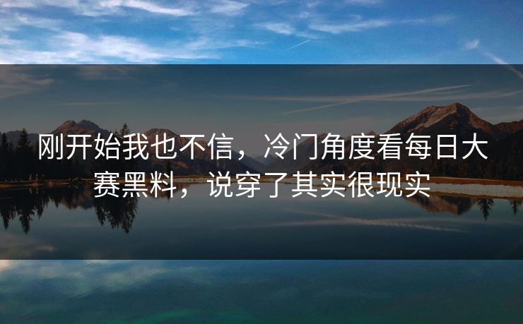 刚开始我也不信，冷门角度看每日大赛黑料，说穿了其实很现实