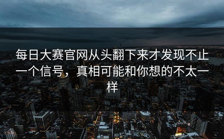 每日大赛官网从头翻下来才发现不止一个信号，真相可能和你想的不太一样
