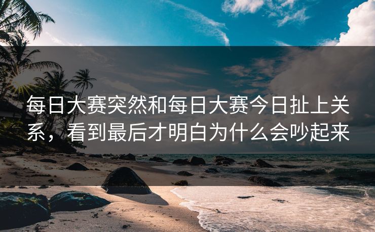 每日大赛突然和每日大赛今日扯上关系，看到最后才明白为什么会吵起来