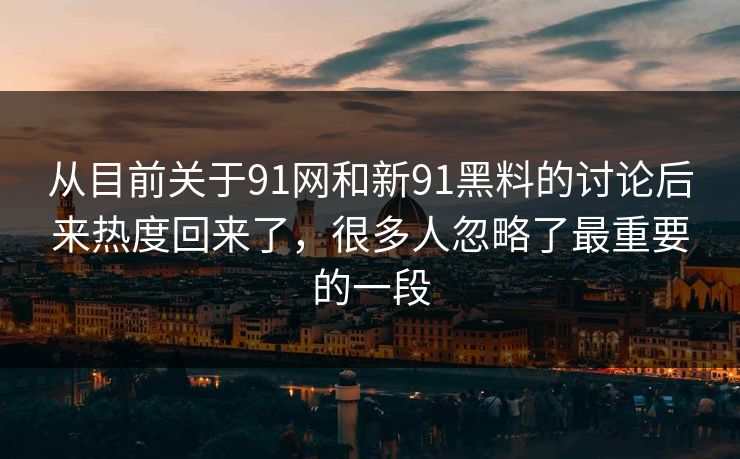 从目前关于91网和新91黑料的讨论后来热度回来了，很多人忽略了最重要的一段