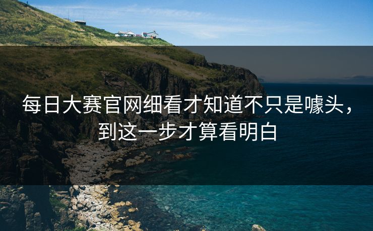 每日大赛官网细看才知道不只是噱头，到这一步才算看明白