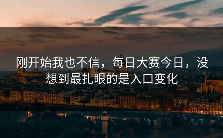 刚开始我也不信，每日大赛今日，没想到最扎眼的是入口变化