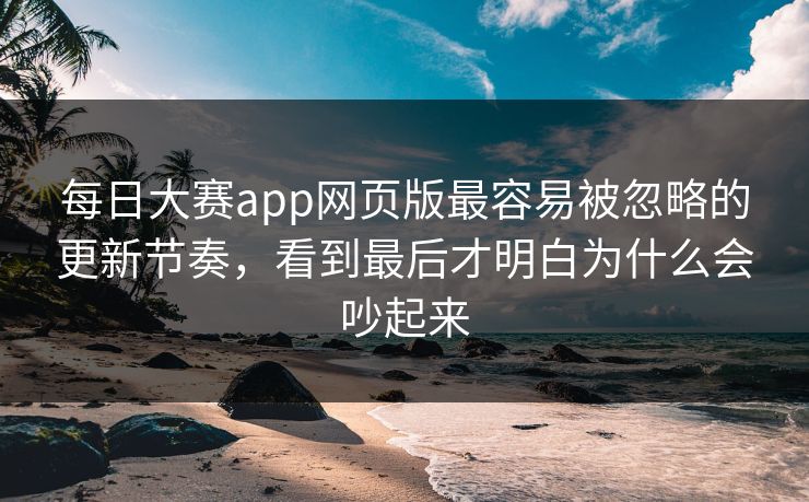 每日大赛app网页版最容易被忽略的更新节奏,看到最后才明白为什么会吵起来 每日大赛app网页版最容易被忽略的更新节奏,看到最后才明白为什么会吵起来