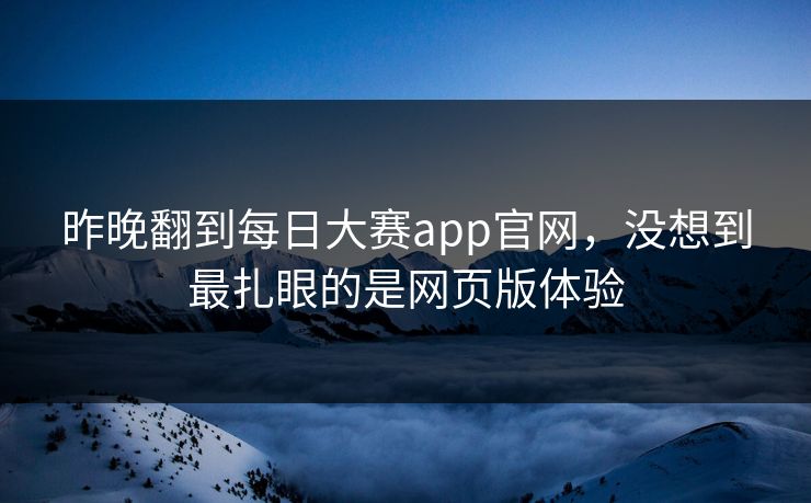 昨晚翻到每日大赛app官网，没想到最扎眼的是网页版体验